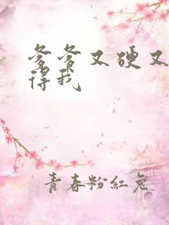 爹爹又硬又粗插得我