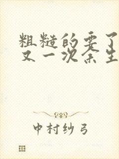 粗糙的要了一次又一次余生多喜欢