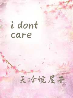 i dont care