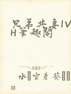 兄弟共妻1V2H笔趣阁