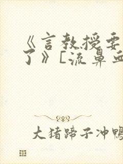 《言教授要撞坏了》[流鼻血]