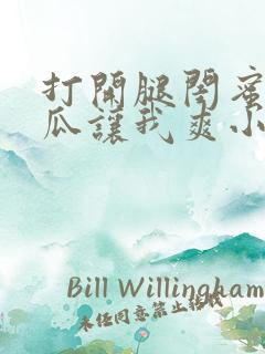 打开腿闺蜜用黄瓜让我爽小说