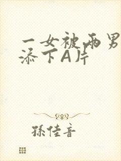 一女被两男吃奶添下A片