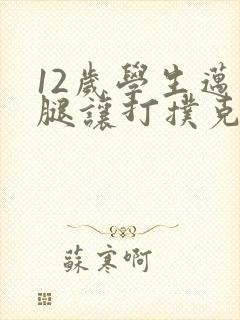 12岁学生迈开腿让打扑克软件