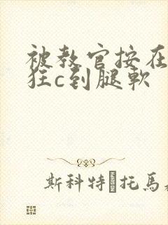 被教官按在寝室狂c到腿软