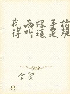 我两根手指你就得叫这是规矩