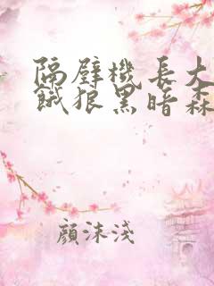 隔壁机长大叔是饿狼黑暗森林笔趣阁