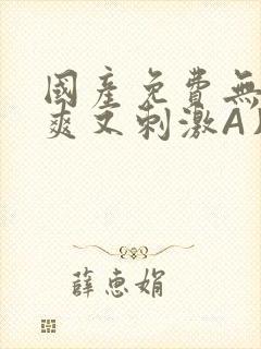 国产免费无码又爽又刺激A片小说