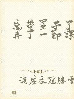 忘带罩子了让他弄了一节课