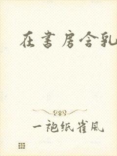 在书房含乳尖h