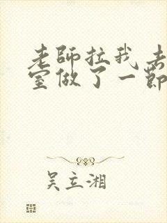 老师拉我去办公室做了一节课英语