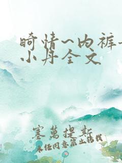 畸情~内裤奇缘小丹全文