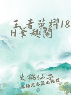 王者荣耀18rH笔趣阁