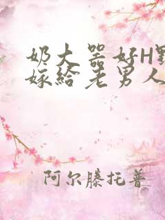 奶大器好H野战嫁给老男人视频