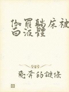 伽罗躺床被C出白液体