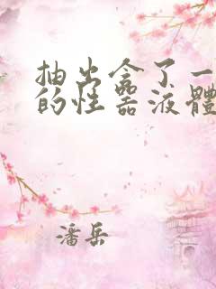 抽出含了一整夜的性器液体流