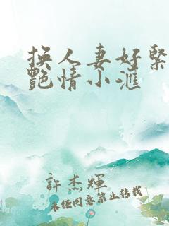 换人妻好紧4P艳情小汇