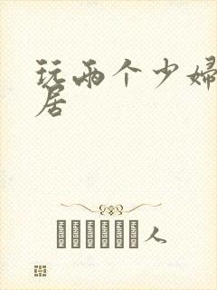 玩两个少妇女邻居