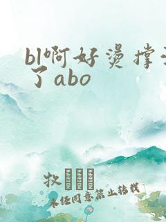 bl啊好烫撑满了abo