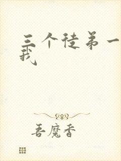 三个徒弟一起玩我