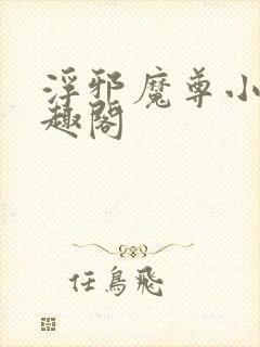 浮邪魔尊小说笔趣阁