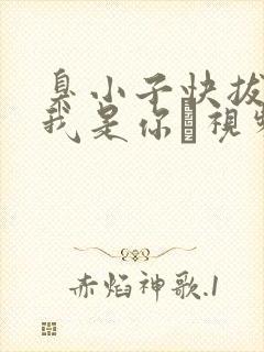 臭小子快拔出来我是你嫲视频