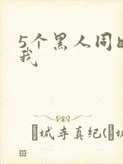 5个黑人同时玩我
