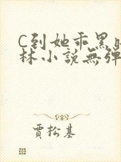 C到她乖黑暗森林小说无弹窗