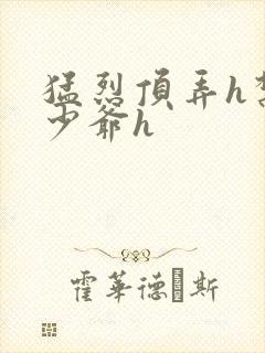 猛烈顶弄h禁欲少爷h