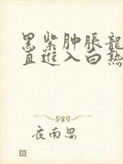 黑紫肿胀龙根直直进入白热