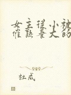 女主从小被秘药催熟养大的古言