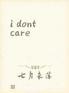 i dont care