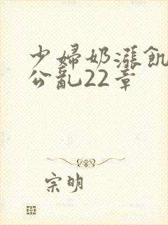 少妇奶涨饥渴偷公乱22章