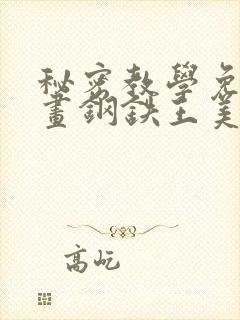 秘密教学免费漫画钢铁王美娜赞