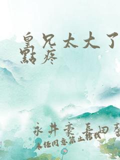 皇兄太大了慢一点疼