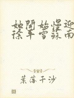 她开始慢迎迎合徐平雪苏南风