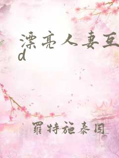 漂亮人妻互换hd