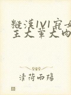 糙汉1V1宠女主大荤大肉