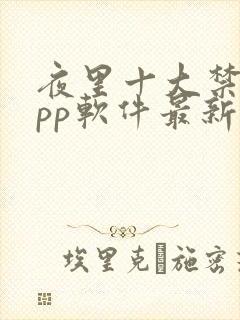 夜里十大禁用app软件最新章节