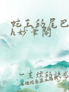 蛇王的尾巴高ah妙笔阁