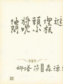 他将头埋进双腿间吮小核