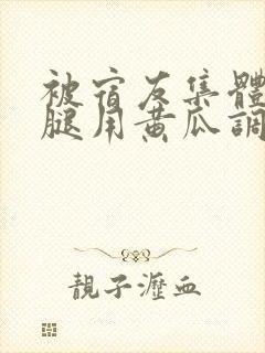 被宿友集体扒开腿用黄瓜调教