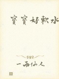 宝宝好软水好多