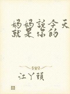 妈妈说今天晚上就是你的
