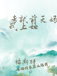 考试前天妈妈让我上她