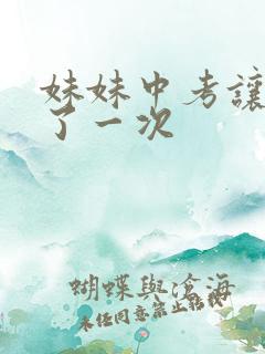 妹妹中考让我C了一次