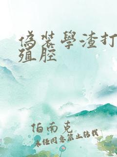 伪装学渣打开生殖腔