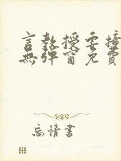 言教授要撞坏了无弹窗免费阅读