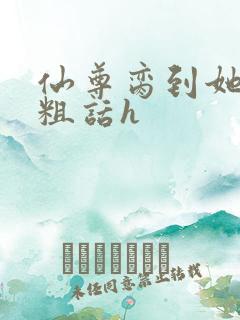 仙尊脔到她哭h粗话h