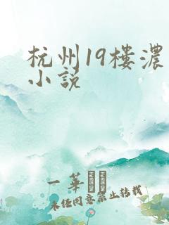 杭州19楼浓情小说
